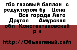 гбо-газовый баллон  с редуктором бу › Цена ­ 3 000 - Все города Авто » Другое   . Амурская обл.,Константиновский р-н